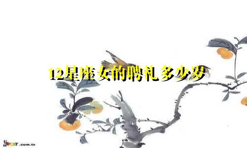 12星座女的聘礼多少岁