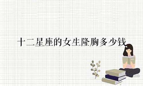 十二星座的女生隆胸多少钱