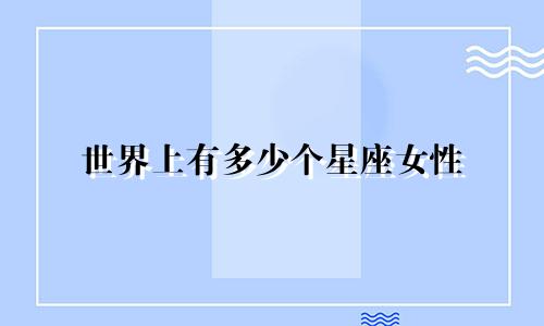 世界上有多少个星座女性
