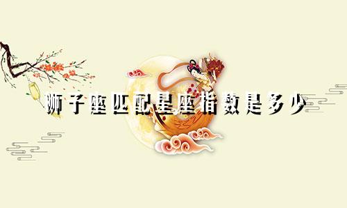狮子座匹配星座指数是多少