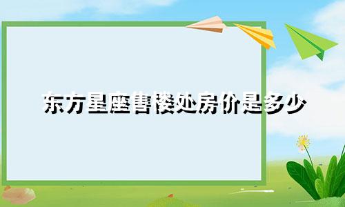 东方星座售楼处房价是多少