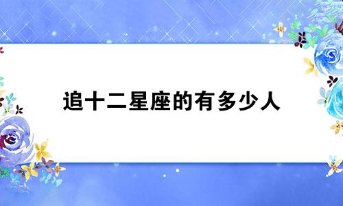 追十二星座的有多少人