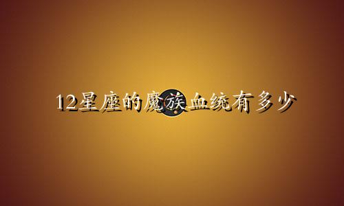 12星座的魔族血统有多少