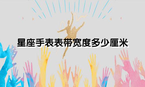 星座手表表带宽度多少厘米