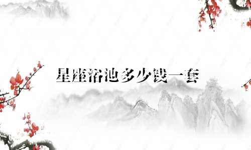 星座浴池多少钱一套