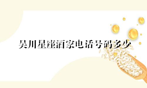 吴川星座酒家电话号码多少