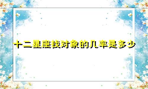 十二星座找对象的几率是多少