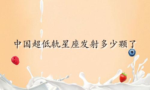 中国超低轨星座发射多少颗了