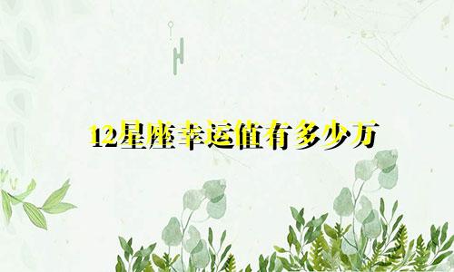 12星座幸运值有多少万