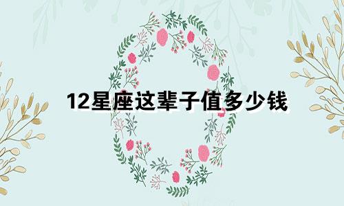 12星座这辈子值多少钱