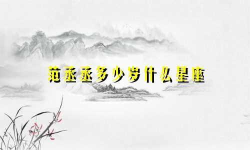 范丞丞多少岁什么星座