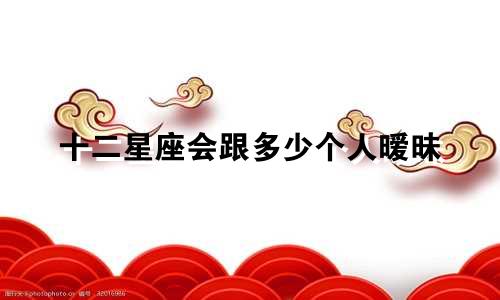 十二星座会跟多少个人暧昧