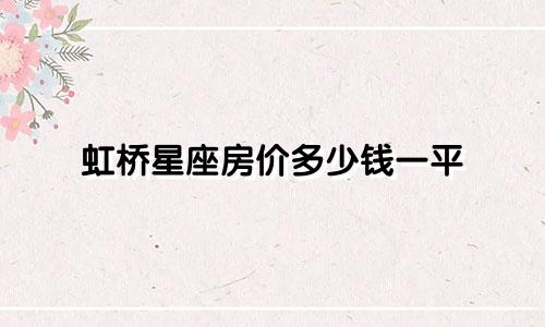 虹桥星座房价多少钱一平