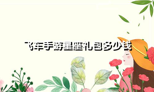 飞车手游星座礼包多少钱