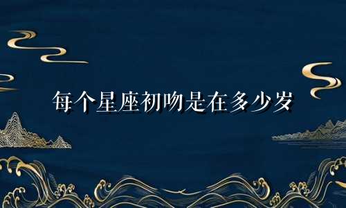 每个星座初吻是在多少岁