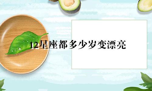 12星座都多少岁变漂亮