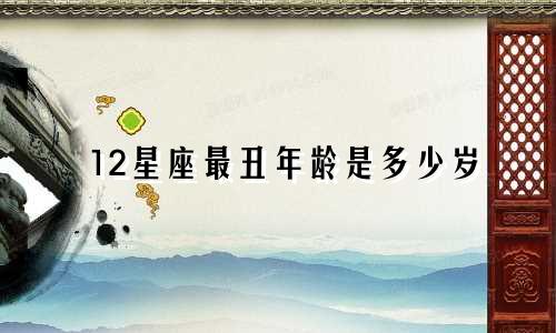 12星座最丑年龄是多少岁