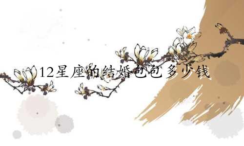 12星座的结婚包包多少钱