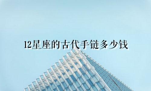 12星座的古代手链多少钱