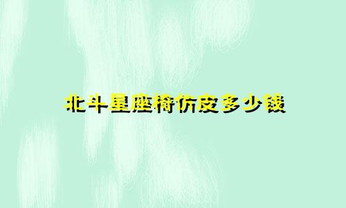 北斗星座椅仿皮多少钱