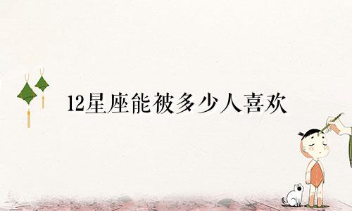 12星座能被多少人喜欢