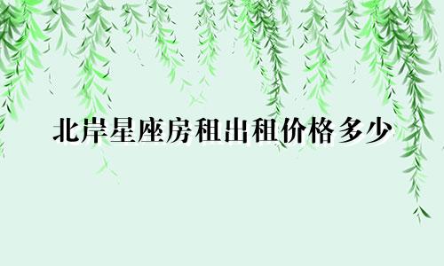 北岸星座房租出租价格多少