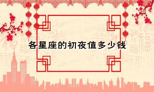 各星座的初夜值多少钱