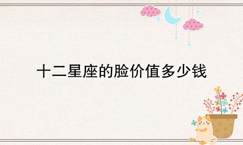 十二星座的脸价值多少钱