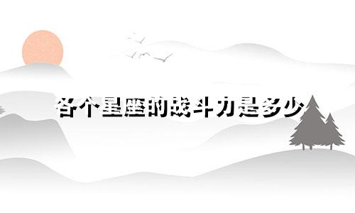 各个星座的战斗力是多少