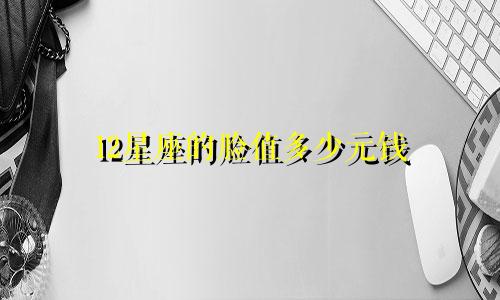 12星座的脸值多少元钱