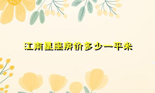 江南星座房价多少一平米