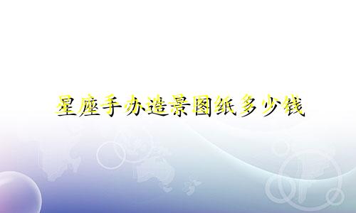 星座手办造景图纸多少钱