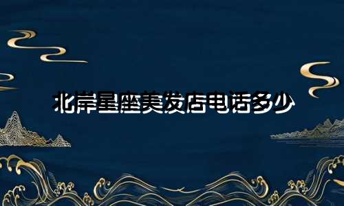 北岸星座美发店电话多少