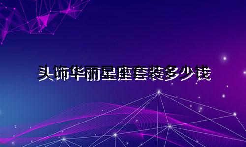 头饰华丽星座套装多少钱