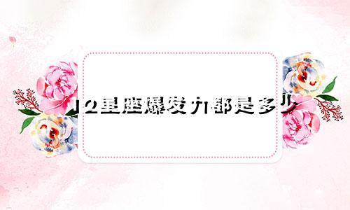 12星座爆发力都是多少