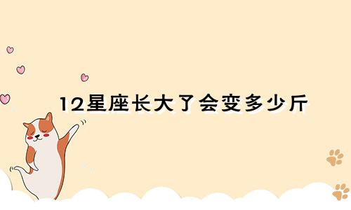 12星座长大了会变多少斤