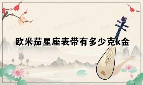 欧米茄星座表带有多少克k金