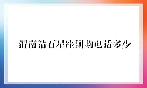 渭南钻石星座团购电话多少