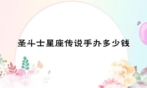 圣斗士星座传说手办多少钱