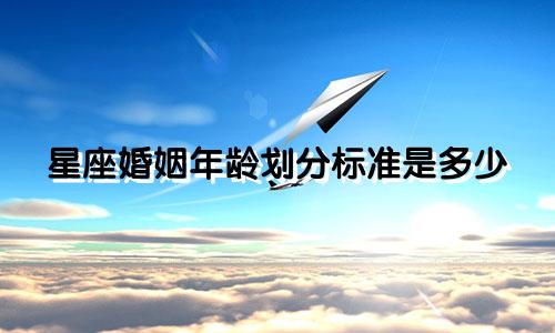 星座婚姻年龄划分标准是多少