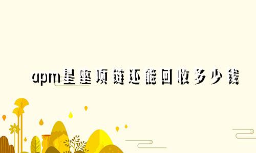 apm星座项链还能回收多少钱