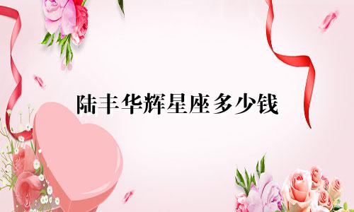 陆丰华辉星座多少钱