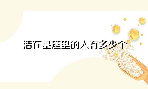 活在星座里的人有多少个