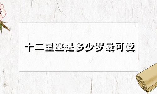十二星座是多少岁最可爱