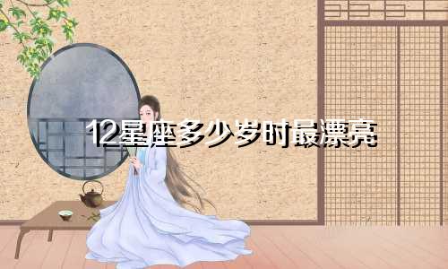 12星座多少岁时最漂亮