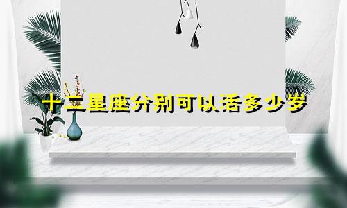 十二星座分别可以活多少岁