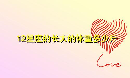 12星座的长大的体重多少斤