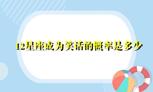 12星座成为笑话的概率是多少