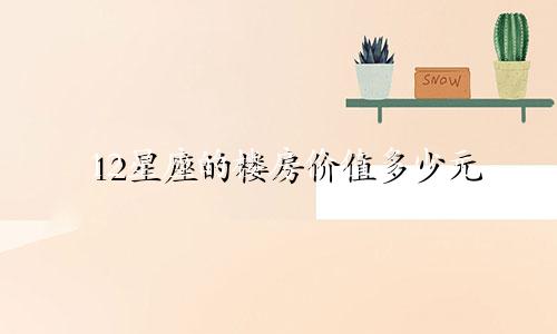 12星座的楼房价值多少元