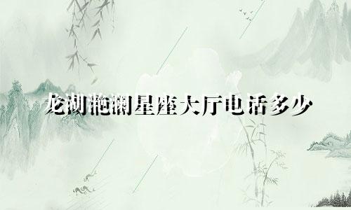 龙湖滟澜星座大厅电话多少